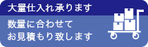 大量仕入れ承ります。数量に併せてお見積もり致します。